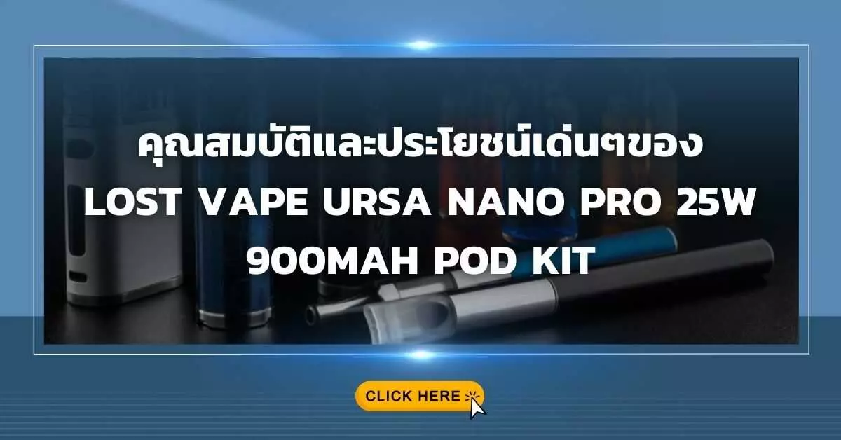 คุณสมบัติและประโยชน์เด่นๆของ Lost Vape Ursa Nano Pro 25W 900mAh Pod Kit